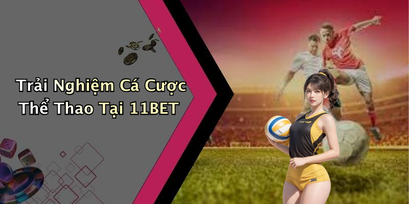 Trải Nghiệm Cá Cược Thể Thao Tại 11BET