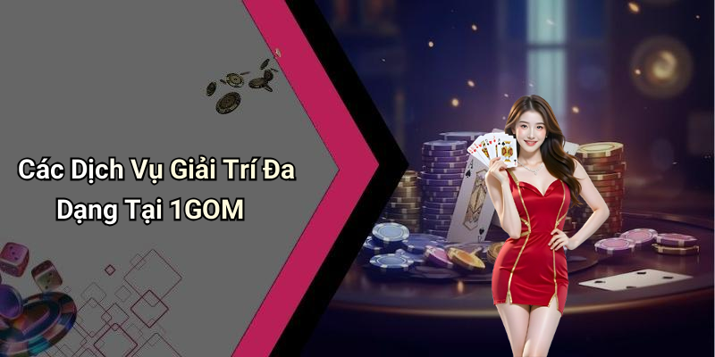 Các Dịch Vụ Giải Trí Đa Dạng Tại 1GOM