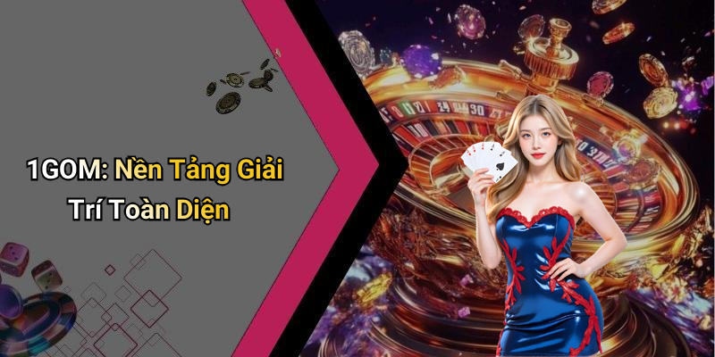 1GOM: Nền Tảng Giải Trí Toàn Diện