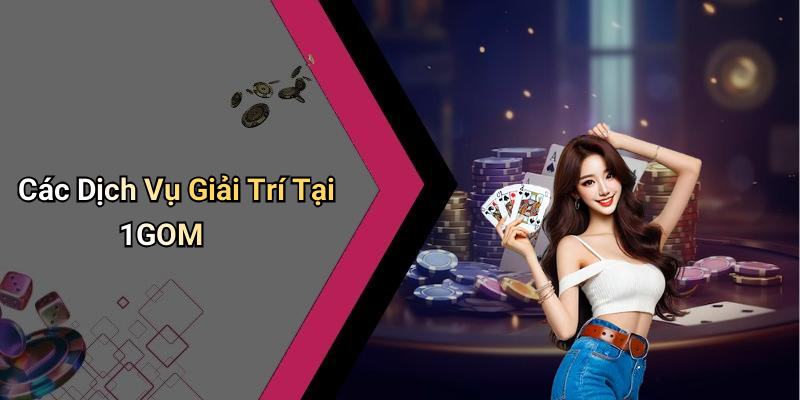 Các Dịch Vụ Giải Trí Tại 1GOM