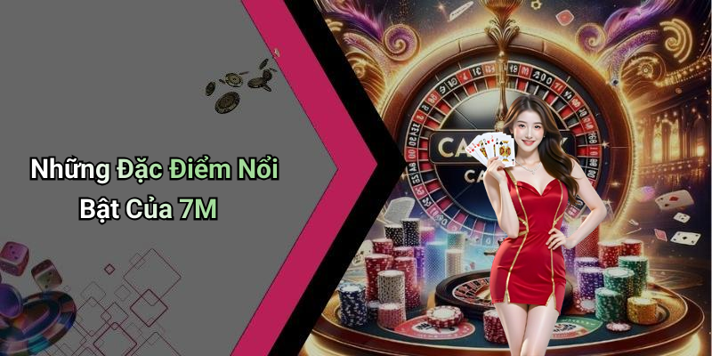 Những Đặc Điểm Nổi Bật Của 7M
