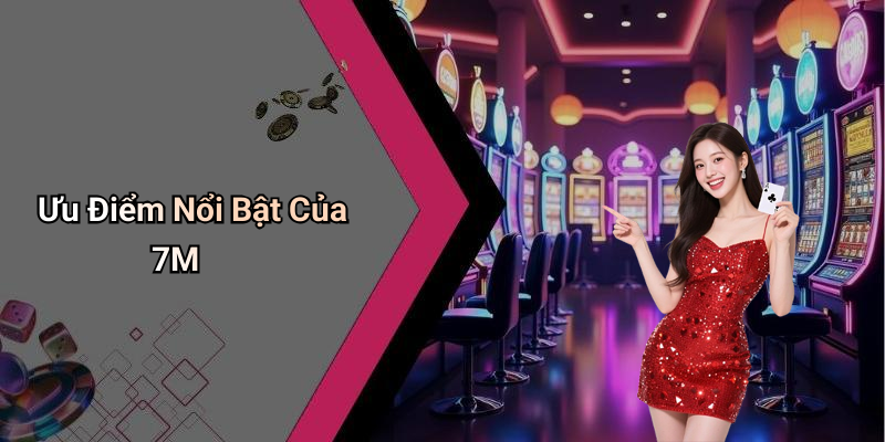 Ưu Điểm Nổi Bật Của 7M