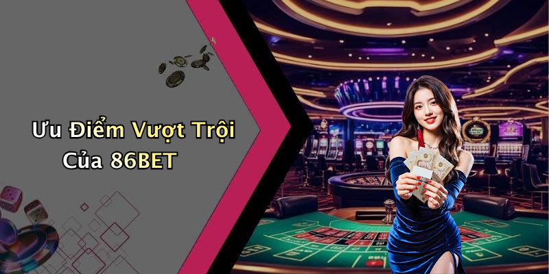 Ưu Điểm Vượt Trội Của 86BET