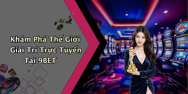 Khám Phá Thế Giới Giải Trí Trực Tuyến Tại 9BET