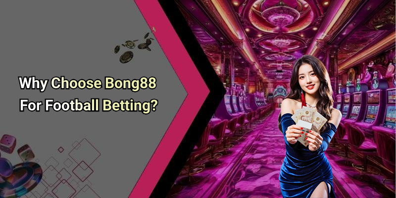 Why Choose Bong88 For Football Betting?