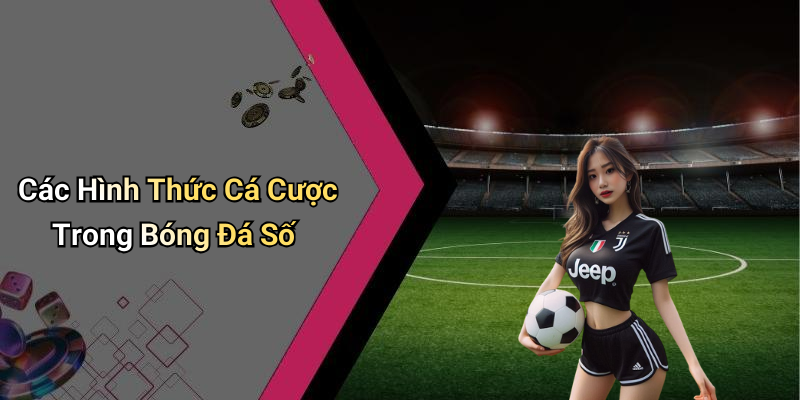 Các Hình Thức Cá Cược Trong Bóng Đá Số
