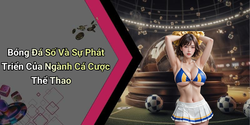 Bóng Đá Số Và Sự Phát Triển Của Ngành Cá Cược Thể Thao