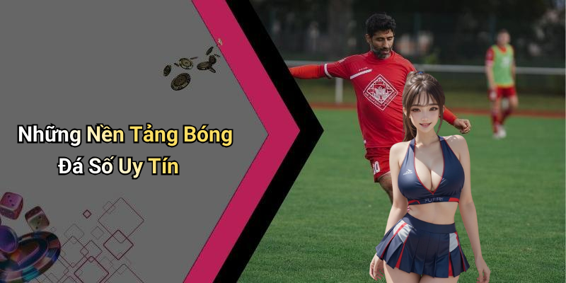 Những Nền Tảng Bóng Đá Số Uy Tín