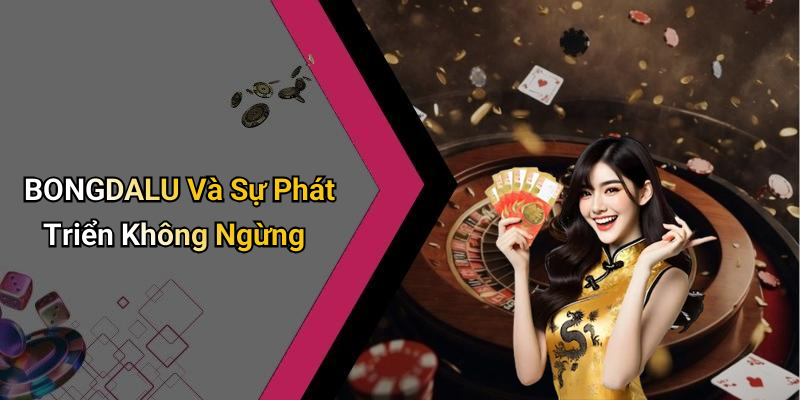 BONGDALU Và Sự Phát Triển Không Ngừng