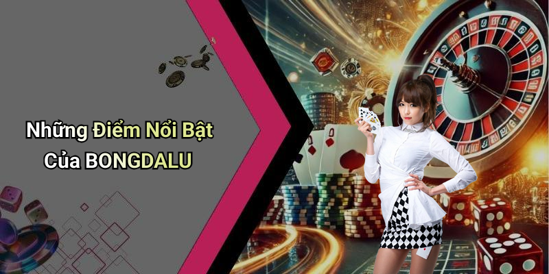 Những Điểm Nổi Bật Của BONGDALU