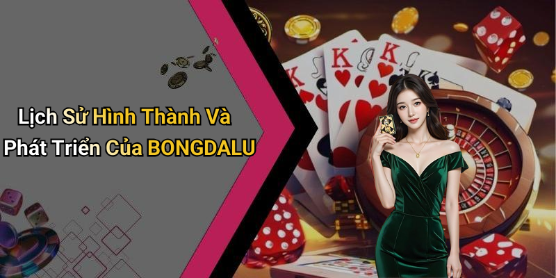 Lịch Sử Hình Thành Và Phát Triển Của BONGDALU
