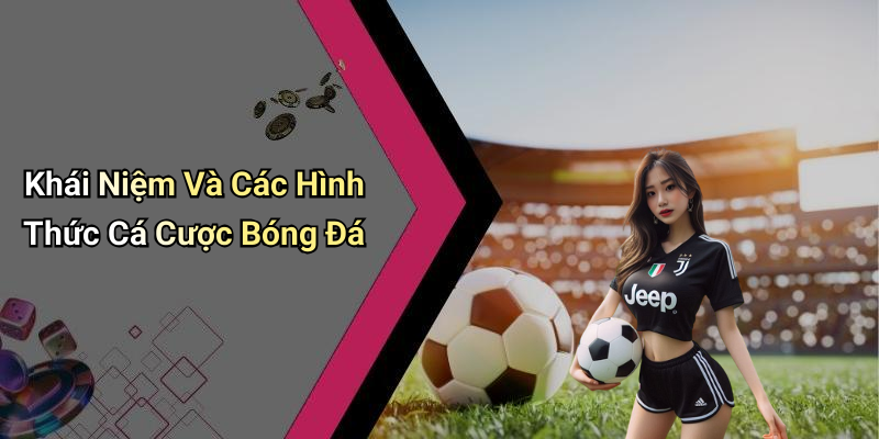 Khái Niệm Và Các Hình Thức Cá Cược Bóng Đá