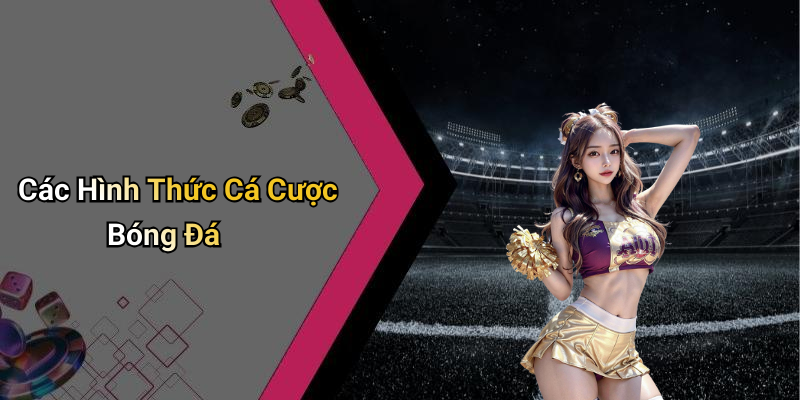Các Hình Thức Cá Cược Bóng Đá