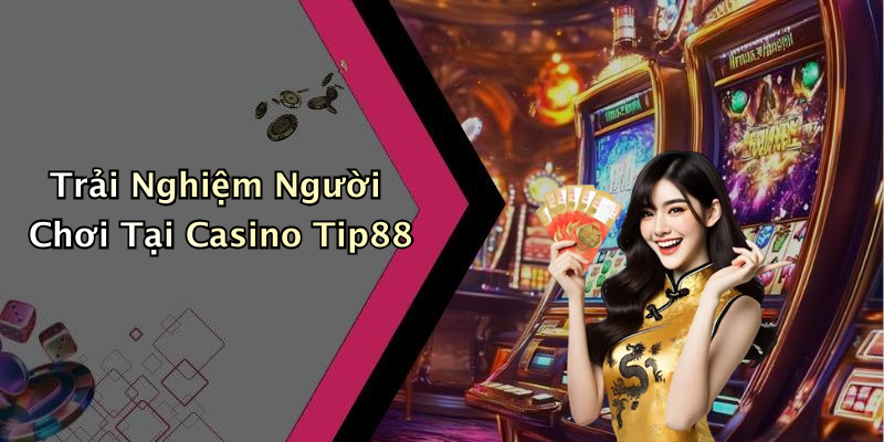 Trải Nghiệm Người Chơi Tại Casino Tip88