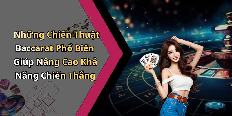 Những Chiến Thuật Baccarat Phổ Biến Giúp Nâng Cao Khả Năng Chiến Thắng