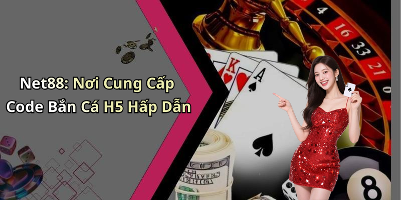 Net88: Nơi Cung Cấp Code Bắn Cá H5 Hấp Dẫn