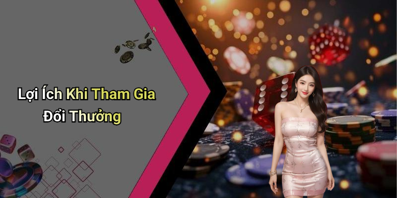 Lợi Ích Khi Tham Gia Đổi Thưởng