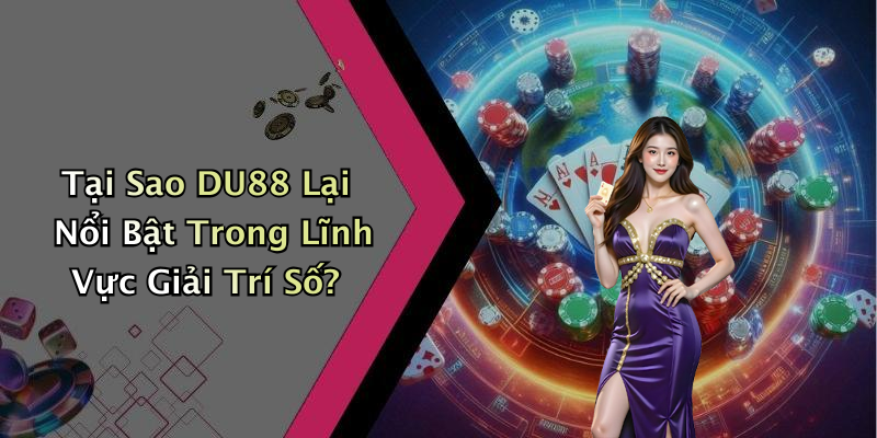 Tại Sao DU88 Lại Nổi Bật Trong Lĩnh Vực Giải Trí Số?
