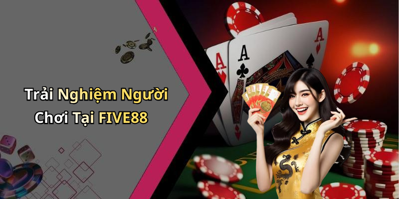 Trải Nghiệm Người Chơi Tại FIVE88