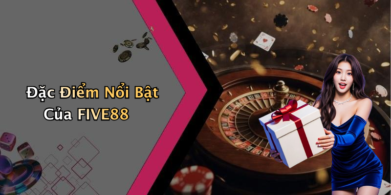 Đặc Điểm Nổi Bật Của FIVE88