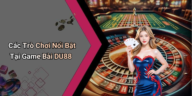 Các Trò Chơi Nổi Bật Tại Game Bài DU88