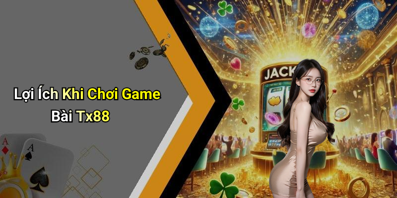 Lợi Ích Khi Chơi Game Bài Tx88