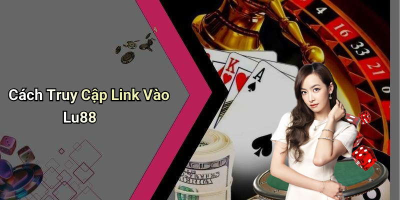 Cách Truy Cập Link Vào Lu88