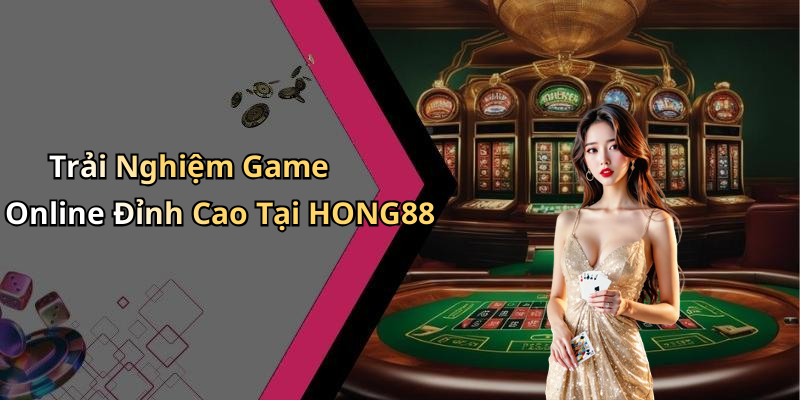 Trải Nghiệm Game Online Đỉnh Cao Tại HONG88