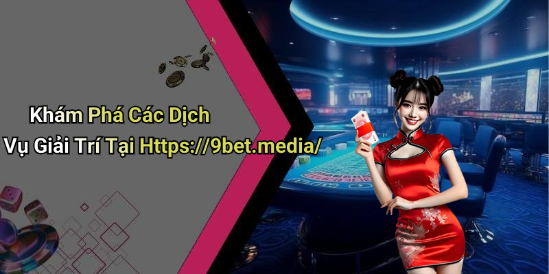 Khám Phá Các Dịch Vụ Giải Trí Tại Https://9bet.media/