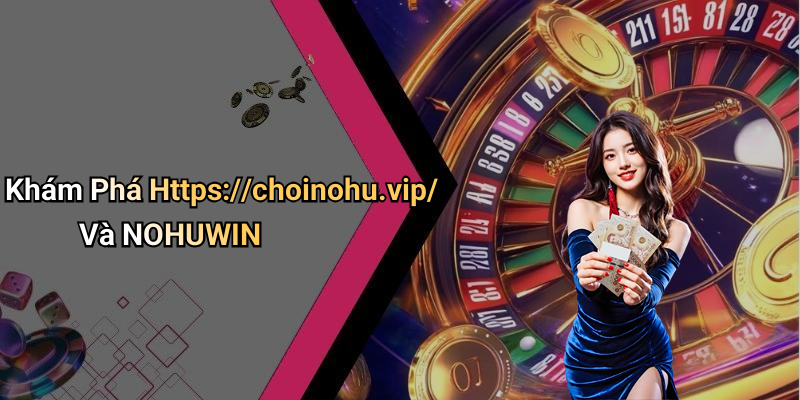 Khám Phá Https://choinohu.vip/ Và NOHUWIN