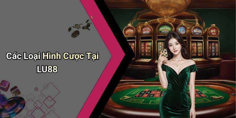 Các Loại Hình Cược Tại LU88