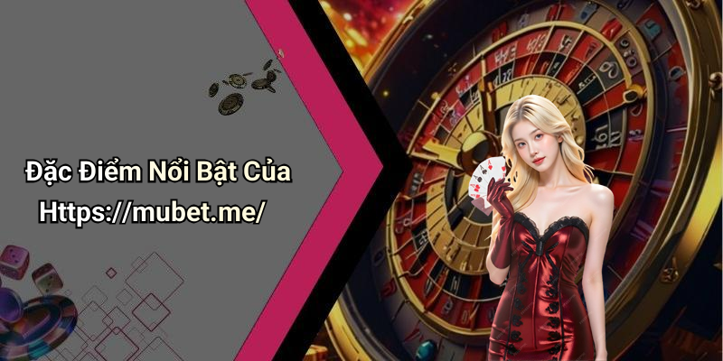 Đặc Điểm Nổi Bật Của Https://mubet.me/