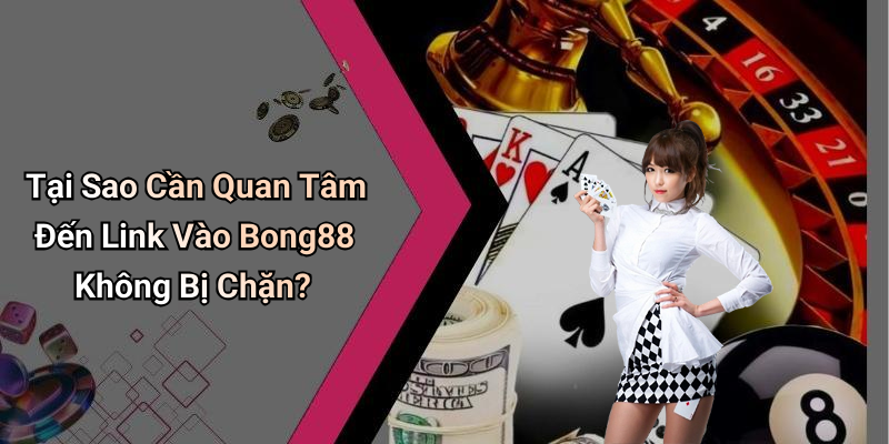 Tại Sao Cần Quan Tâm Đến Link Vào Bong88 Không Bị Chặn?