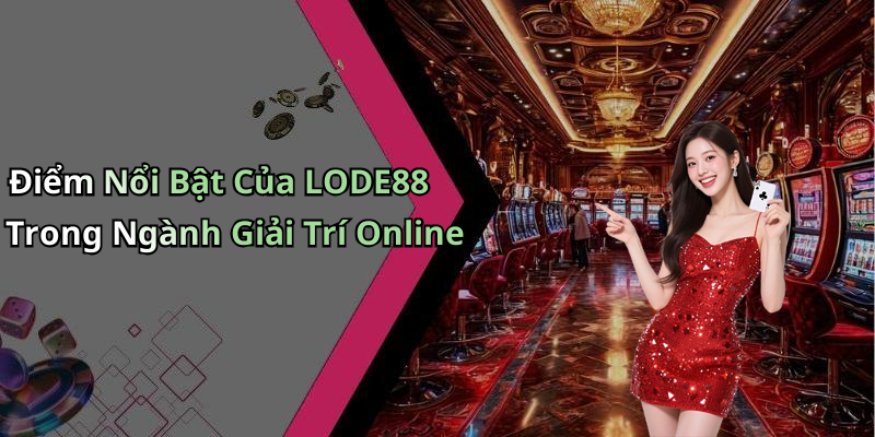 Điểm Nổi Bật Của LODE88 Trong Ngành Giải Trí Online