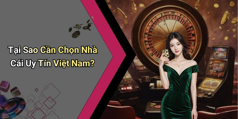 Tại Sao Cần Chọn Nhà Cái Uy Tín Việt Nam?