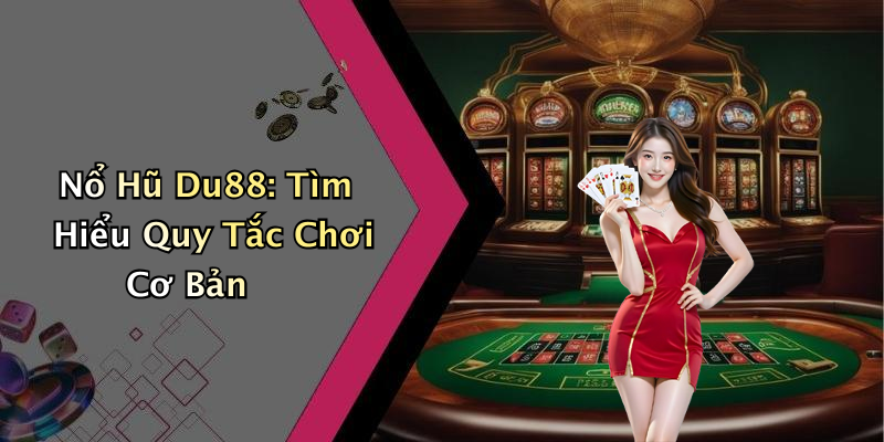 Nổ Hũ Du88: Tìm Hiểu Quy Tắc Chơi Cơ Bản