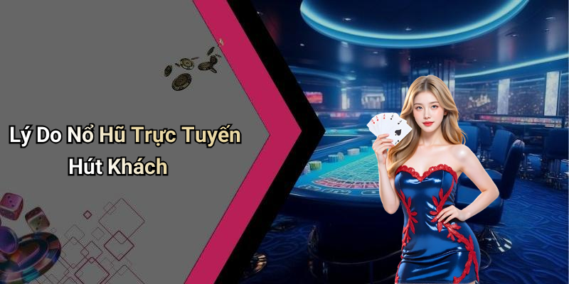 Lý Do Nổ Hũ Trực Tuyến Hút Khách