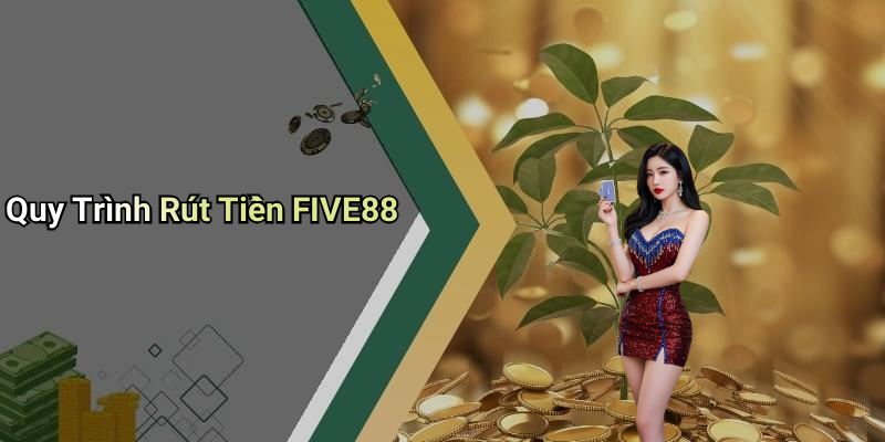 Quy Trình Rút Tiền FIVE88