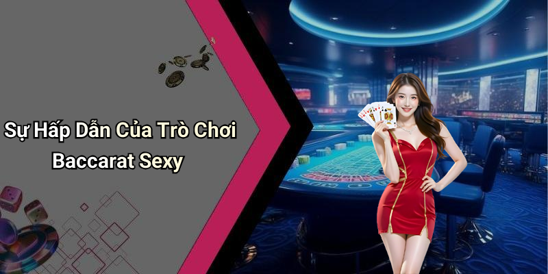 Sự Hấp Dẫn Của Trò Chơi Baccarat Sexy