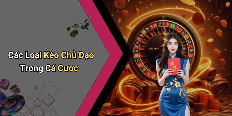 Các Loại Kèo Chủ Đạo Trong Cá Cược