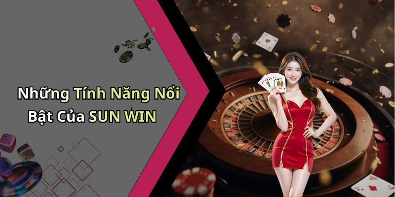 Những Tính Năng Nổi Bật Của SUN WIN