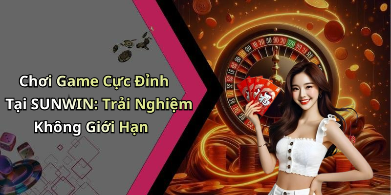 Chơi Game Cực Đỉnh Tại SUNWIN: Trải Nghiệm Không Giới Hạn