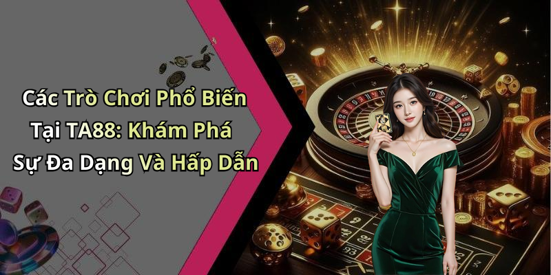 Các Trò Chơi Phổ Biến Tại TA88: Khám Phá Sự Đa Dạng Và Hấp Dẫn