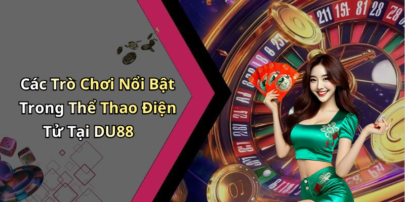 Các Trò Chơi Nổi Bật Trong Thể Thao Điện Tử Tại DU88
