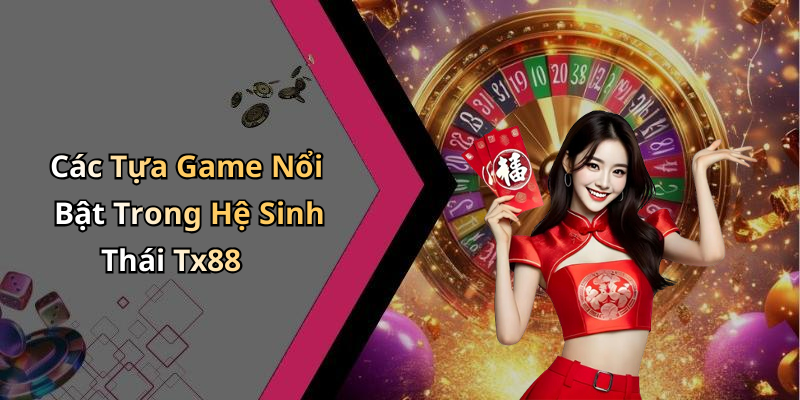 Các Tựa Game Nổi Bật Trong Hệ Sinh Thái Tx88
