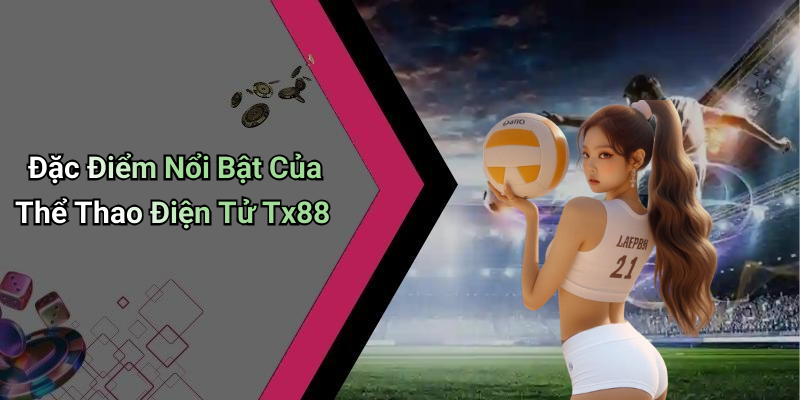 Đặc Điểm Nổi Bật Của Thể Thao Điện Tử Tx88