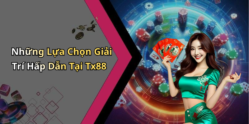 Những Lựa Chọn Giải Trí Hấp Dẫn Tại Tx88