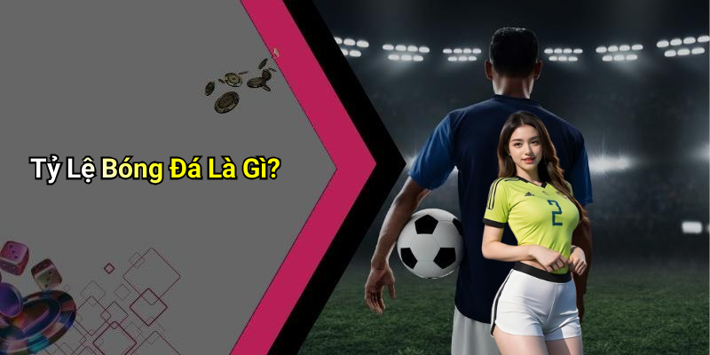 Tỷ Lệ Bóng Đá Là Gì?