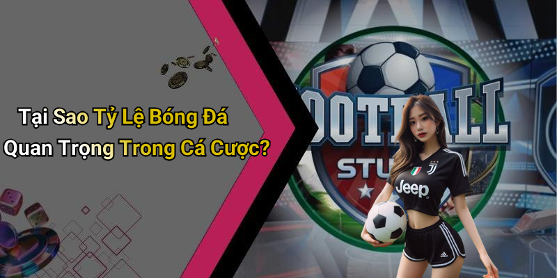 Tại Sao Tỷ Lệ Bóng Đá Quan Trọng Trong Cá Cược?