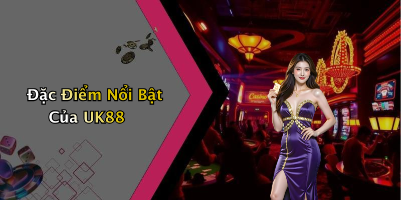 Đặc Điểm Nổi Bật Của UK88